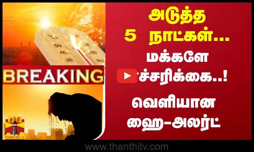 #Breaking :  அடுத்த 5 நாட்கள்... மக்களே எச்சரிக்கை..! வெளியான ஹை-அலர்ட்