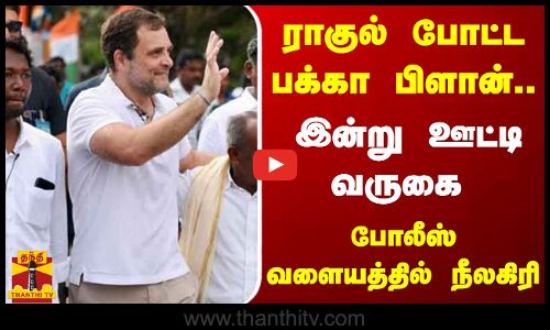 இன்று ஊட்டி வருகிறார் ராகுல் காந்தி.. போலீஸ் வளையத்தில் நீலகிரி