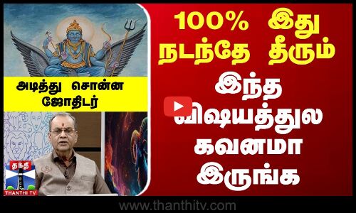 100% இது நடந்தே தீரும்.. இந்த விஷயத்துல கவனமா இருங்க.. அடித்து சொன்ன ஜோதிடர்