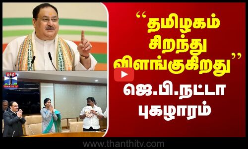 Tamilnadu Government | ``தமிழகம் சிறந்து விளங்குகிறது - ஜெ.பி.நட்டா புகழாரம்