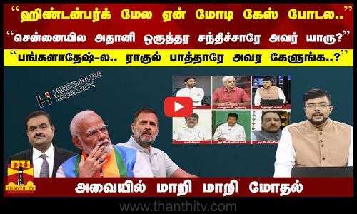 ``ஹிண்டன்பர்க் மேல ஏன் மோடி கேஸ் போடல.. ``சென்னையில அதானி ஒருத்தர சந்திச்சாரே அவர் யாரு...?