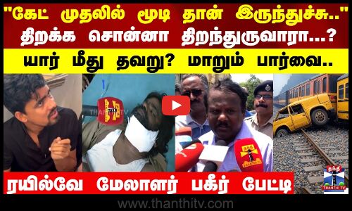 திறக்க சொன்னா  திறந்துருவாரா...? யார் மீது தவறு? மாறும் பார்வை.. ரயில்வே மேலாளர் பகீர் பேட்டி