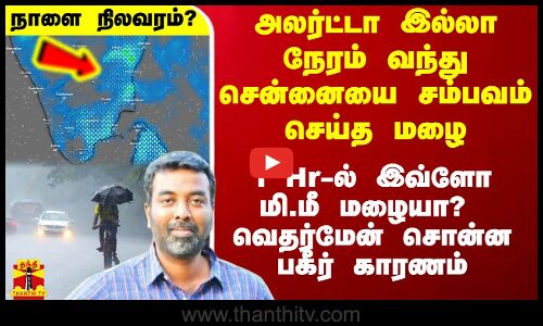 அலர்ட்டா இல்லா நேரம் வந்து சென்னையை சம்பவம் செய்த மழை.. வெதர்மேன் சொன்ன பகீர் காரணம்