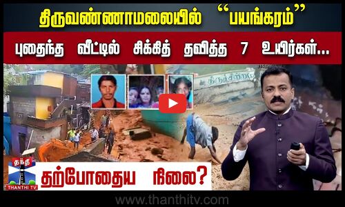 திருவண்ணாமலையில் பயங்கரம் - புதைந்த வீட்டில் சிக்கித் தவித்த 7 உயிர்கள்.. தற்போதைய நிலை?