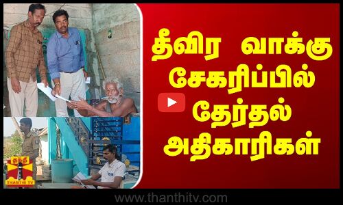 தீவிர வாக்கு சேகரிப்பில் தேர்தல் அதிகாரிகள் - முதியோர் மாற்றுத் திறனாளிகளிடம் தபால் வாக்கு சேகரிப்பு