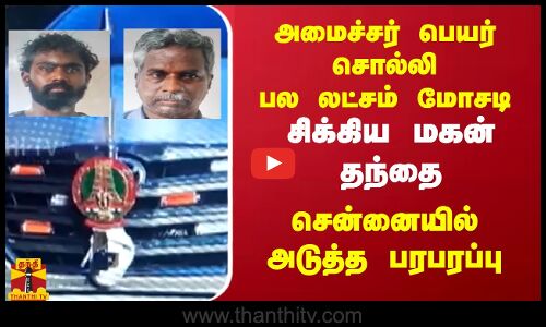 அமைச்சர் பெயரை சொல்லி பல லட்சம் மோசடி.. சிக்கிய மகன் தந்தை.. சென்னையில் அடுத்த பரபரப்பு