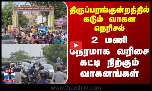 Traffic | திருப்பரங்குன்றத்தில் கடும் வாகன நெரிசல்..  2 மணி நேரமாக வரிசை கட்டி நிற்கும் வாகனங்கள்
