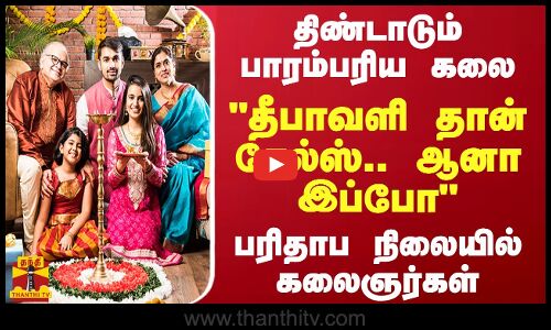 திண்டாடும் பாரம்பரிய கலை.. தீபாவளி தான் சேல்ஸ்.. ஆனா இப்போ பரிதாப நிலையில் கலைஞர்கள்