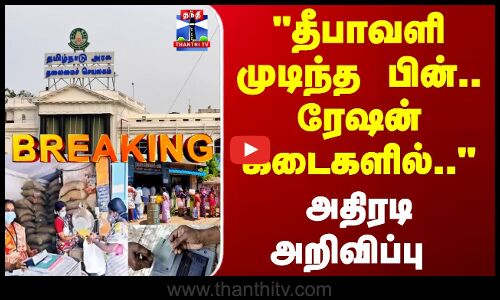 Breaking | TN Govt | தீபாவளி முடிந்த பின்.. ரேஷன் கடைகளில்.. அதிரடி அறிவிப்பு