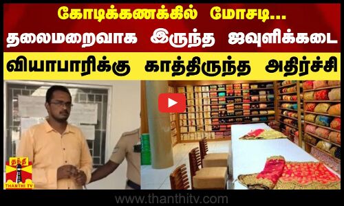 கோடிக்கணக்கில் மோசடி...தலைமறைவாக இருந்த ஜவுளிக்கடை வியாபாரிக்கு காத்திருந்த அதிர்ச்சி
