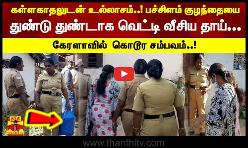 கள்ளகாதலுடன் உல்லாசம்..! பச்சிளம் குழந்தையை துண்டு துண்டாக வெட்டி வீசிய தாய்... கேரளாவில் கொடூர சம்பவம்