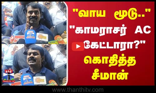 வாய மூடு.. காமராசர் AC கேட்டாரா? கொதித்த சீமான்