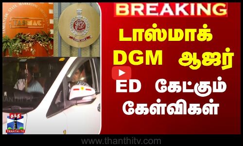 டாஸ்மாக் DGM ஆஜர் -  ED கேட்கும் கேள்விகள்