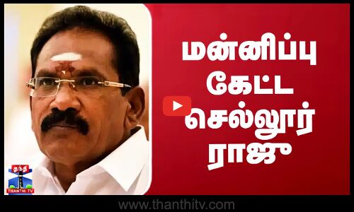 சர்ச்சை கருத்து.. மன்னிப்பு கேட்ட செல்லூர் ராஜு