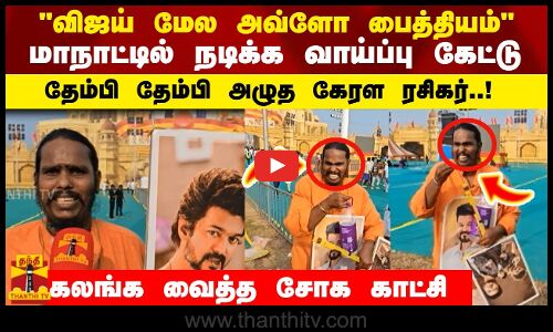 விஜய்  மேல அவ்ளோ பைத்தியம் மாநாட்டில் நடிக்க வாய்ப்பு கேட்டு.. தேம்பி தேம்பி  அழுத கேரள ரசிகர்..!