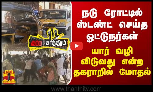 நடு ரோட்டில் ஸ்டண்ட் செய்த ஓட்டுநர்கள் - யார் வழி விடுவது என்ற தகராறில் மோதல்