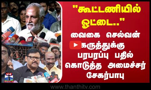 கூட்டணியில் ஓட்டை..  வைகை செல்வன் கருத்துக்கு  பரபரப்பு பதில் கொடுத்த அமைச்சர் சேகர்பாபு