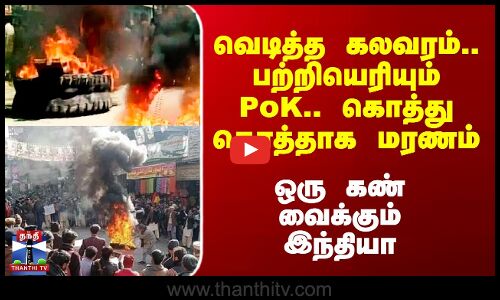 PoK Riots | வெடித்த கலவரம்.. பற்றியெரியும் PoK.. கொத்து கொத்தாக மரணம் - ஒரு கண் வைக்கும் இந்தியா