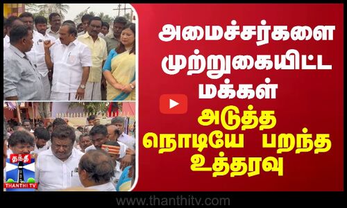 அமைச்சர்களை முற்றுகையிட்ட மக்கள் - அடுத்த நொடியே பறந்த உத்தரவு