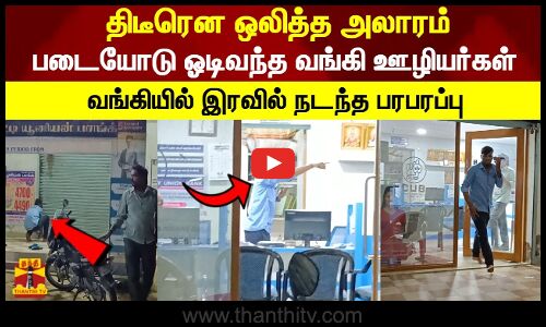 திடீரென ஒலித்த அலாரம்படையோடு ஓடிவந்த வங்கி ஊழியர்கள்.. வங்கியில் இரவில் நடந்த பதற்றம்