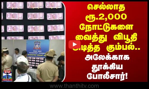 Arrest | RBI | செல்லாத 2000 ரூபாய் நோட்டுகளை வைத்து விபூதி அடித்த கும்பல்.. தூக்கிய போலீசார்