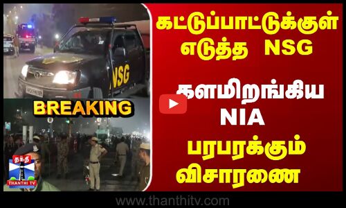 Breaking | Delhi Blast | NSG | களமிறங்கிய NSG, NIA.. பரபரக்கும் விசாரணை