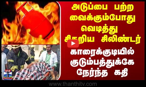 Cylinder Blast | அடுப்பை பற்ற வைக்கும்போது வெடித்து சிதறிய சிலிண்டர் - குடும்பத்துக்கே நேர்ந்த கதி