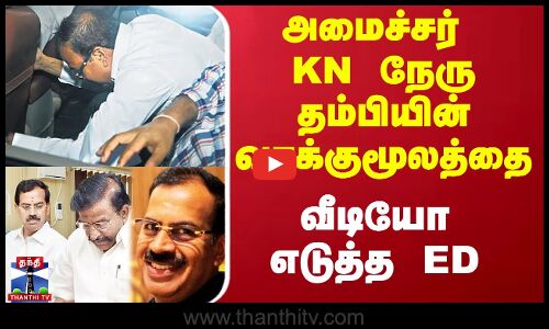 அமைச்சர் KN நேரு தம்பியின் வாக்குமூலத்தை வீடியோ எடுத்த ED