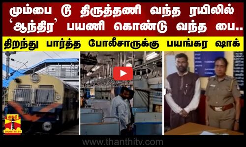 மும்பை டூ திருத்தணி வந்த ரயிலில்`ஆந்திரபயணி கொண்டு வந்த பை..-திறந்து பார்த்த போலீசுக்கு பயங்கர ஷாக்
