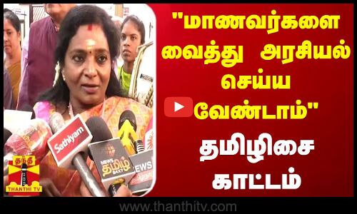 மாணவர்களை வைத்து அரசியல் செய்ய வேண்டாம் - தமிழிசை காட்டம்