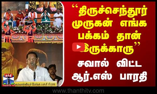 ``திருச்செந்தூர் முருகன் எங்க பக்கம் தான் இருக்காரு - சவால் விட்ட ஆர்.எஸ் பாரதி