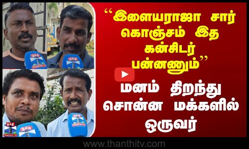 Streetinterview |   இளையராஜா சார் கொஞ்சம் இத கன்சிடர் பன்னணும்’’மனம் திறந்து சொன்ன மக்களில் ஒருவர்