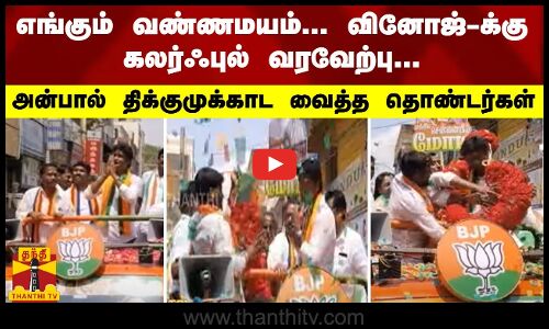 எங்கும் வண்ணமயம்... வினோஜ்-க்கு கலர்ஃபுல் வரவேற்பு... அன்பால் திக்குமுக்காட வைத்த தொண்டர்கள்
