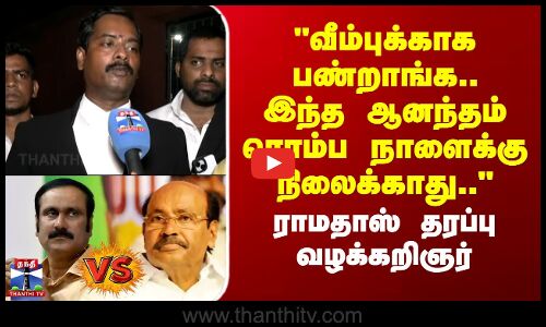 வீம்புக்காக பண்றாங்க.. இந்த ஆனந்தம் ரொம்ப நாளைக்கு நிலைக்காது.. - ராமதாஸ் தரப்பு வழக்கறிஞர் பரபரப்பு பேட்டி