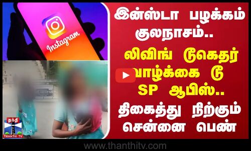 இன்ஸ்டா பழக்கம் குலநாசம்.. லிவிங் டூகெதர் வாழ்க்கை டூ SP ஆபிஸ்.. திகைத்து நிற்கும் சென்னை பெண்