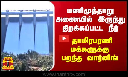 மணிமுத்தாறு அணையில் இருந்து திறக்கப்பட்ட  நீர் - தாமிரபரணி மக்களுக்கு பறந்த வார்னிங்