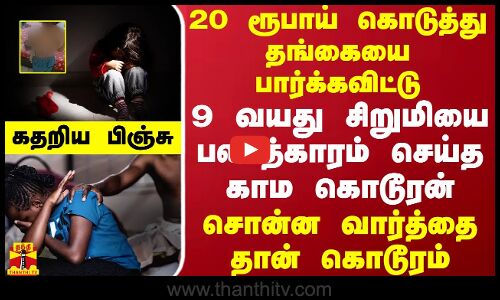20 ரூபாய் கொடுத்து தங்கையை பார்க்கவிட்டு 9 வயது சிறுமியை பலாத்காரம் செய்த காம கொடூரன்