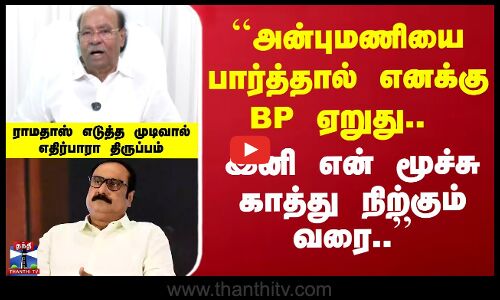 ``அன்புமணியை பார்த்தால் BP ஏறுது..  இனி என் மூச்சு காத்து நிற்கும் வரை..’’ -ராமதாஸ் அறிவிப்பு
