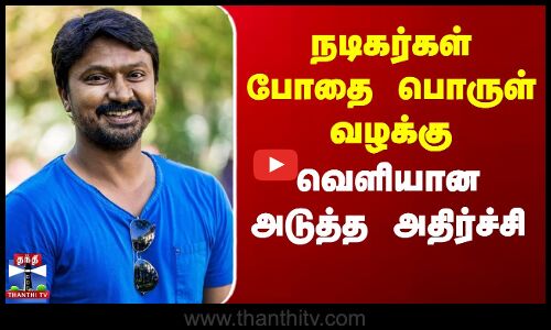 நடிகர்கள் போதை பொருள் வழக்கு - வெளியான அடுத்த அதிர்ச்சி