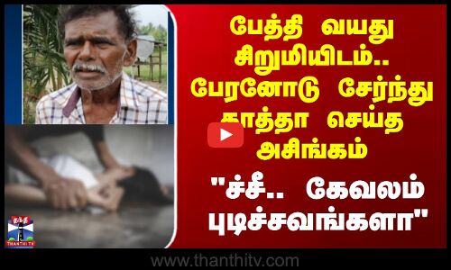 Salem|பேத்தி வயது சிறுமியிடம்..  பேரனோடு சேர்ந்து தாத்தா செய்த அசிங்கம்ச்சீ.. கேவலம் புடிச்சவங்களா