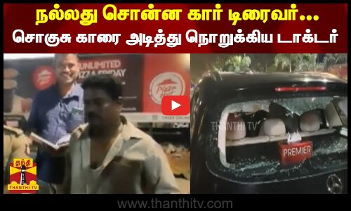 நல்லது சொன்ன கார் டிரைவர்... சொகுசு காரை அடித்து நொறுக்கிய டாக்டர்