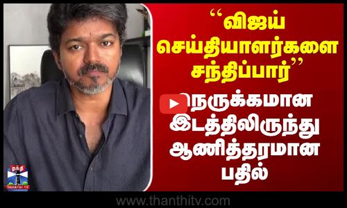 TVK Vijay Pressmeet ``விஜய் செய்தியாளர்களை சந்திப்பார்’’ நெருக்கமான இடத்திலிருந்து ஆணித்தரமான பதில்