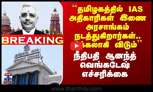 Anand Venkatesh|``தமிழகத்தில் IAS அதிகாரிகள் இணை அரசாங்கம் நடத்துகிறார்கள்.. ’’ - நீதிபதி எச்சரிக்கை