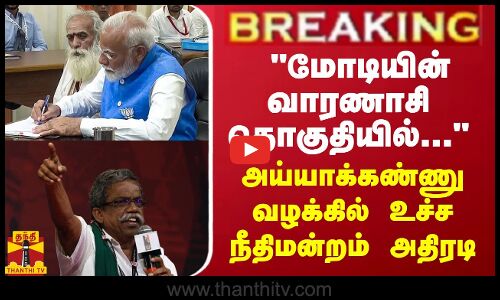 BREAKING || மோடியின் வாரணாசி தொகுதியில்... - அய்யாக்கண்ணு வழக்கில் உச்சநீதிமன்றம் அதிரடி