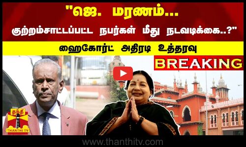 #Breaking  : ஜெ. மரணம்... குற்றம்சாட்டப்பட்ட  நபர்கள் மீது நடவடிக்கை..? - ஆறுமுகசாமி ஆணையம் வழக்கில் ஹைகோர்ட் அதிரடி உத்தரவு