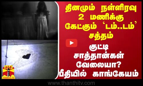 நள்ளிரவு 2 மணிக்கு கேட்கும் `டம்..டம் சத்தம் - குட்டிச்சாத்தான்கள் வேலையா? பீதியில் காங்கேயம்