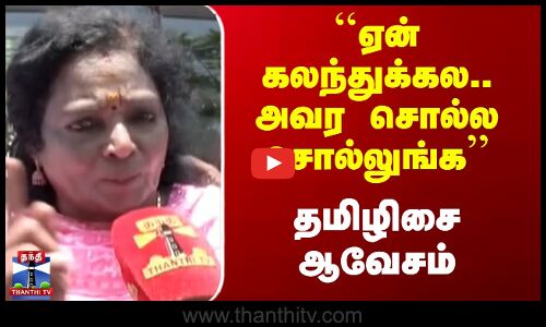 ``ஏன் கலந்துக்கல.. அவர சொல்ல சொல்லுங்க - தமிழிசை ஆவேசம்