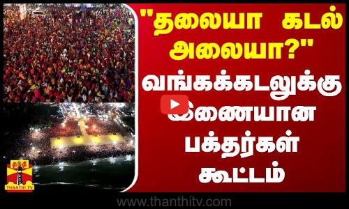 தலையா கடல் அலையா? - வங்கக்கடலுக்கு இணையான பக்தர்கள் கூட்டம்