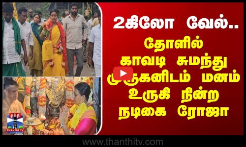 2கிலோ வேல்..தோளில் காவடி சுமந்து முருகனிடம் மனம் உருகி நின்ற நடிகை ரோஜா