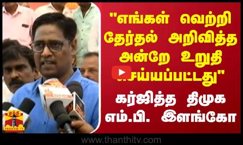 எங்கள் வெற்றி தேர்தல் அறிவித்த அன்றே உறுதி செய்யப்பட்டது - கர்ஜித்த திமுக எம்.பி. இளங்கோ